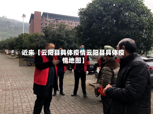 近来【云阳县具体疫情云阳县具体疫情地图】-第3张图片