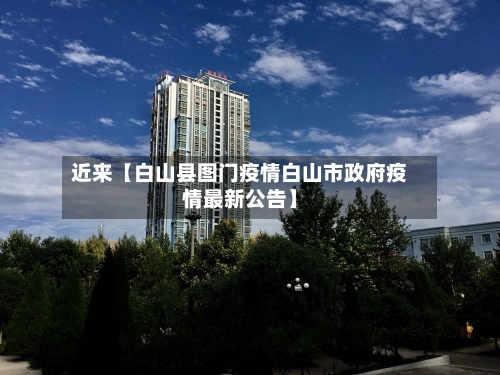 近来【白山县图门疫情白山市政府疫情最新公告】-第2张图片