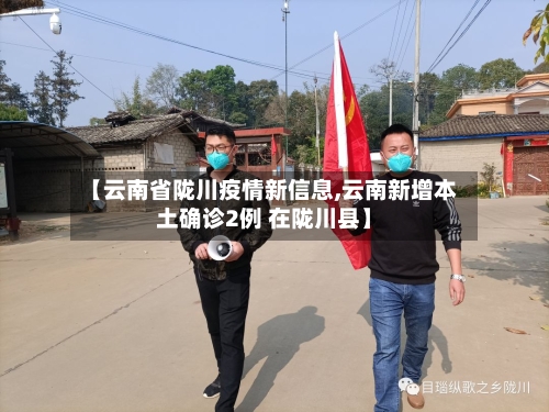 【云南省陇川疫情新信息,云南新增本土确诊2例 在陇川县】