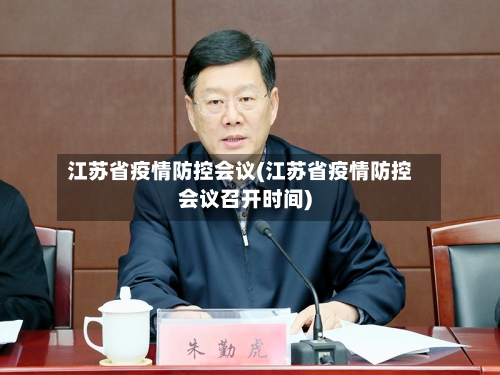 江苏省疫情防控会议(江苏省疫情防控会议召开时间)-第2张图片