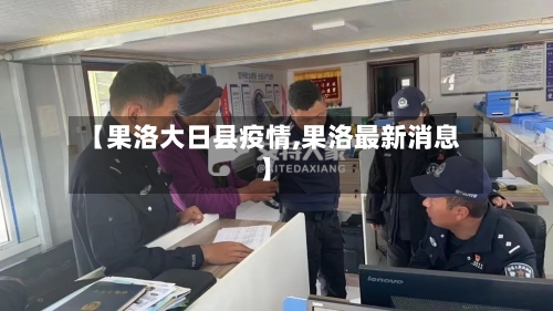 【果洛大日县疫情,果洛最新消息】-第2张图片