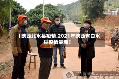 【陕西北水县疫情,2021年陕西省白水县疫情最新】