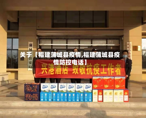 关于【福建蒲城县疫情,福建蒲城县疫情防控电话】-第3张图片