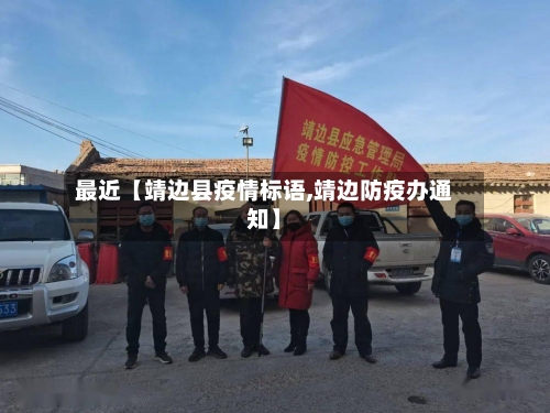 最近【靖边县疫情标语,靖边防疫办通知】