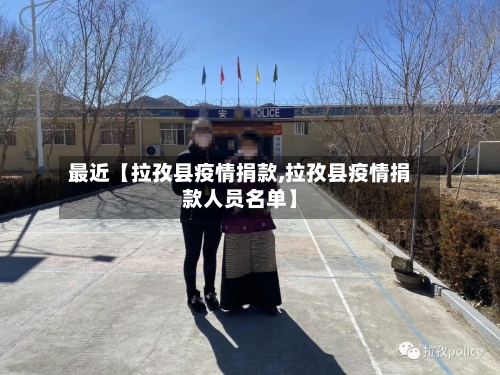 最近【拉孜县疫情捐款,拉孜县疫情捐款人员名单】-第2张图片