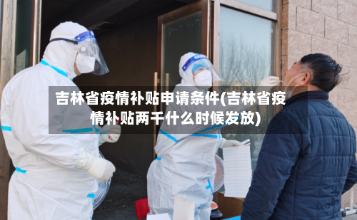 吉林省疫情补贴申请条件(吉林省疫情补贴两千什么时候发放)