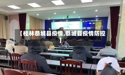 【桂林恭城县疫情,恭城县疫情防控】