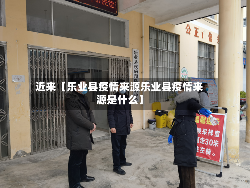 近来【乐业县疫情来源乐业县疫情来源是什么】