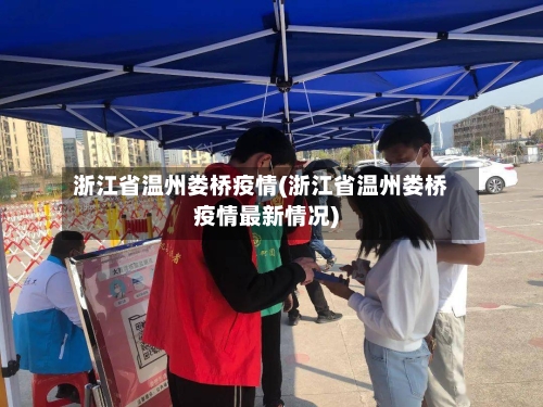 浙江省温州娄桥疫情(浙江省温州娄桥疫情最新情况)-第2张图片