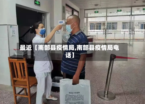 最近【南部县疫情局,南部县疫情局电话】
