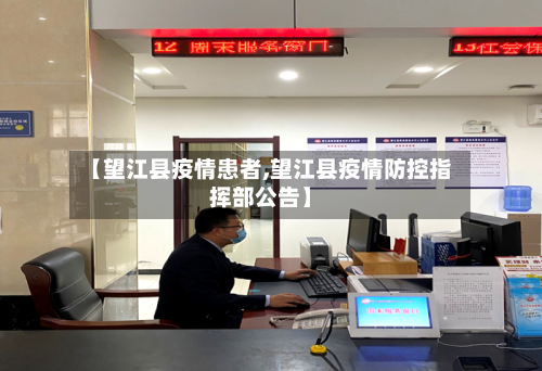 【望江县疫情患者,望江县疫情防控指挥部公告】-第3张图片
