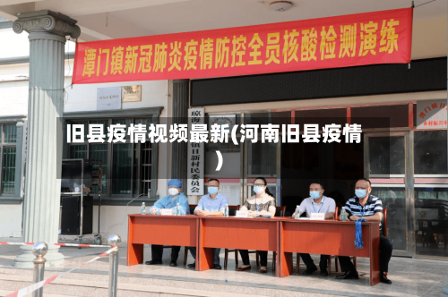 旧县疫情视频最新(河南旧县疫情)