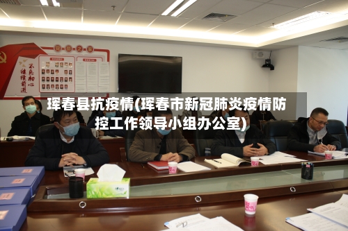 珲春县抗疫情(珲春市新冠肺炎疫情防控工作领导小组办公室)