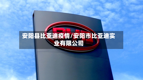 安阳县比亚迪疫情/安阳市比亚迪实业有限公司-第2张图片