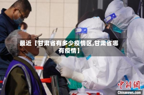 最近【甘肃省有多少疫情区,甘肃省哪有疫情】-第3张图片
