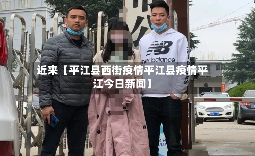 近来【平江县西街疫情平江县疫情平江今日新闻】-第2张图片