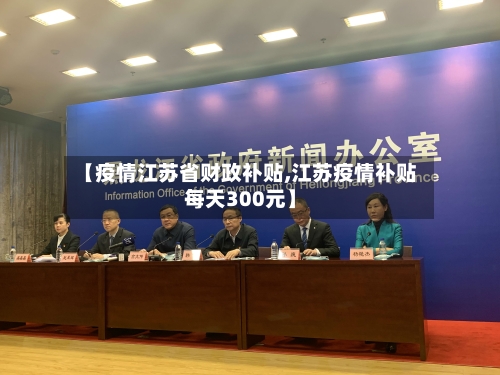 【疫情江苏省财政补贴,江苏疫情补贴每天300元】-第2张图片