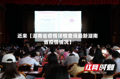 近来【湖南省疫情详情查询最新湖南省疫情情况】