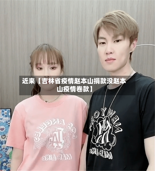 近来【吉林省疫情赵本山捐款没赵本山疫情卷款】