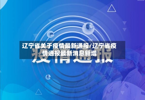 辽宁省关于疫情最新通报/辽宁省疫情通报最新消息新增
