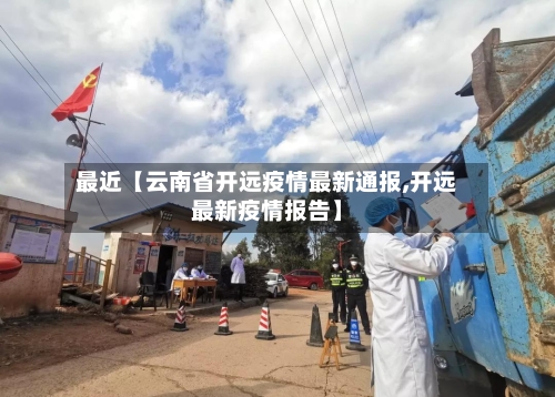 最近【云南省开远疫情最新通报,开远最新疫情报告】-第2张图片