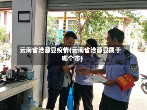 云南省沧源县疫情(云南省沧源县属于哪个市)-第3张图片