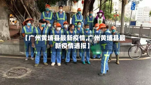 【广州黄埔县最新疫情,广州黄埔县最新疫情通报】-第2张图片