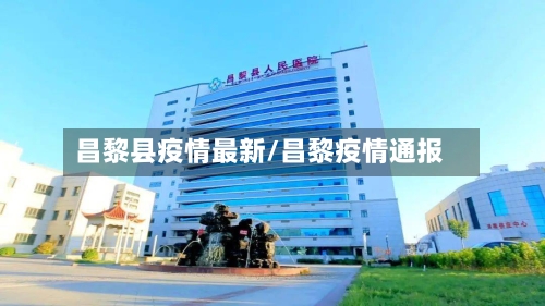 昌黎县疫情最新/昌黎疫情通报-第2张图片