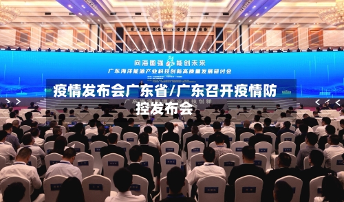 疫情发布会广东省/广东召开疫情防控发布会