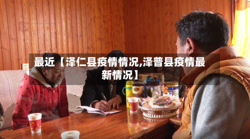 最近【泽仁县疫情情况,泽普县疫情最新情况】