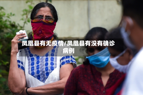 凤凰县有无疫情/凤凰县有没有确诊病例-第3张图片