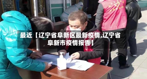 最近【辽宁省阜新区最新疫情,辽宁省阜新市疫情报告】-第2张图片