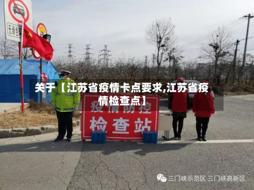 关于【江苏省疫情卡点要求,江苏省疫情检查点】