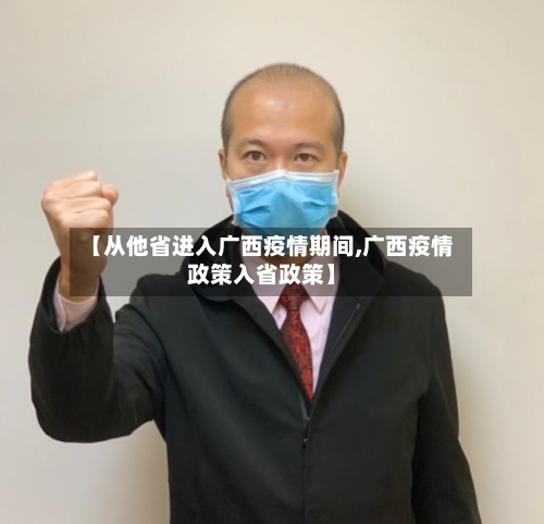 【从他省进入广西疫情期间,广西疫情政策入省政策】-第3张图片