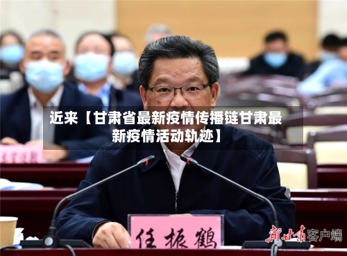 近来【甘肃省最新疫情传播链甘肃最新疫情活动轨迹】