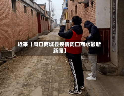 近来【周口商城县疫情周口商水最新新闻】