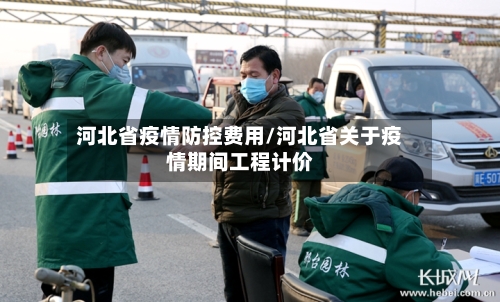 河北省疫情防控费用/河北省关于疫情期间工程计价-第2张图片
