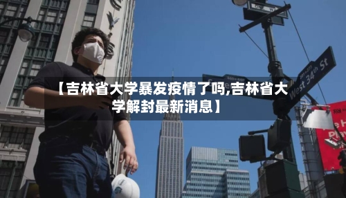 【吉林省大学暴发疫情了吗,吉林省大学解封最新消息】