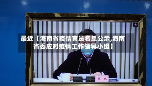 最近【海南省疫情官员名单公示,海南省委应对疫情工作领导小组】-第3张图片