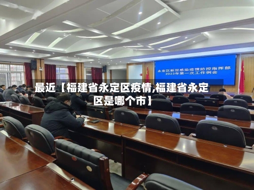 最近【福建省永定区疫情,福建省永定区是哪个市】-第2张图片