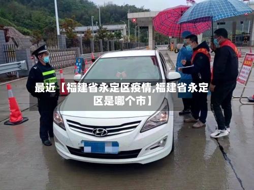 最近【福建省永定区疫情,福建省永定区是哪个市】
