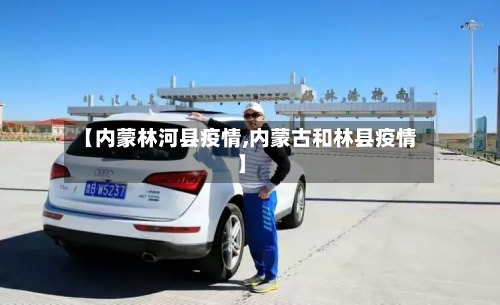 【内蒙林河县疫情,内蒙古和林县疫情】