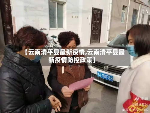 【云南清平县最新疫情,云南清平县最新疫情防控政策】-第3张图片