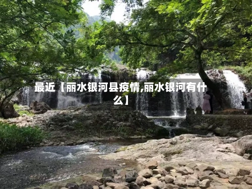 最近【丽水银河县疫情,丽水银河有什么】-第2张图片