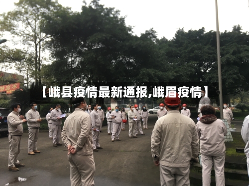 【峨县疫情最新通报,峨眉疫情】