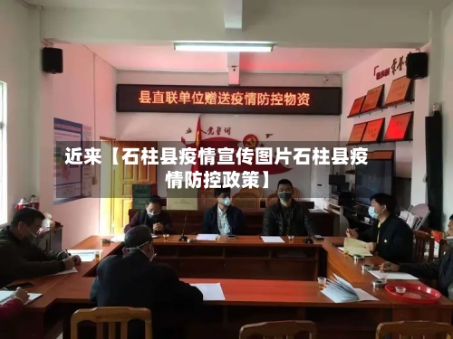 近来【石柱县疫情宣传图片石柱县疫情防控政策】