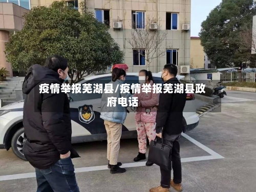 疫情举报芜湖县/疫情举报芜湖县政府电话
