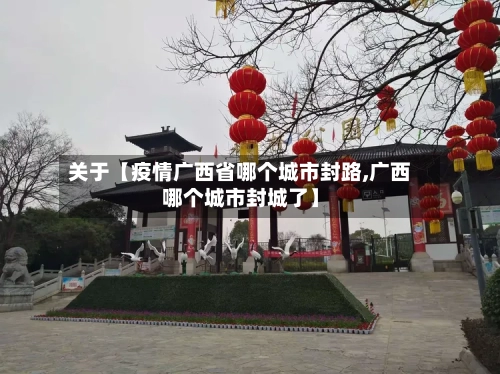 关于【疫情广西省哪个城市封路,广西哪个城市封城了】-第2张图片