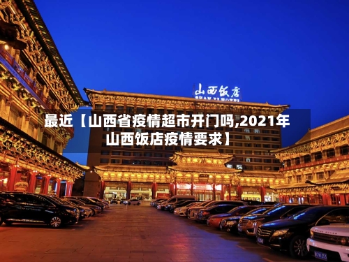 最近【山西省疫情超市开门吗,2021年山西饭店疫情要求】