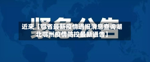 近来【鄂省最新疫情通报消息查询湖北鄂州疫情防控最新通告】